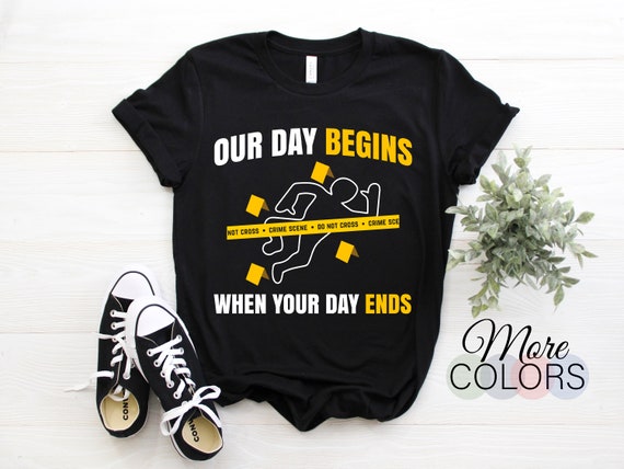 Our Day Begins When Your Day Ends Forensics T-Shirt Our Day Begins When Your Day Ends Forensics T-Shirt