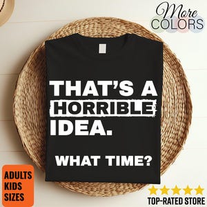 Thats A Horrible Idea What Time Shirt Sarcastic Humor Quote Graphic Tee Funny Saying Meme Gift Casual Wear