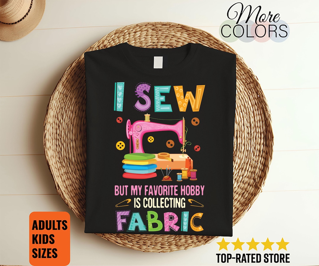 I Sew but My Favorite Hobby is Collecting Fabric Gift T-shirt, Sewing ...
