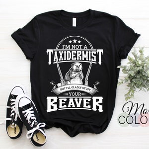I'm Not A Taxidermist But I'll Gladly Stuff Your Beaver Gift T-shirt, Perfect Gift For Friend Family, Present for Dad Grandpa Country Lovers