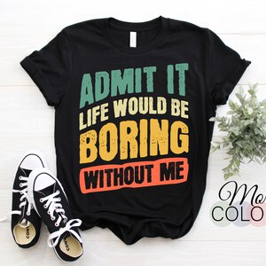 Admit It Life Would Be Boring Without Me Funny Saying Vintage Retro T-Shirt, Boys Girls Dad Mom Birthday Christmas Present, Unique Gift idea