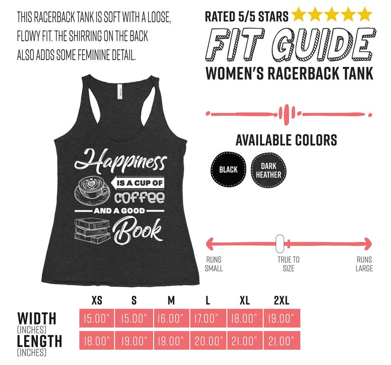 May include: Dark heather gray racerback tank top with the text "Happiness is a cup of coffee and a good book." The tank top has a loose, flowy fit. Available in black and dark heather. Width measurements range from 15.00" to 19.00". Length measurements range from 18.00" to 21.00".