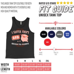 May include: Black tank top with a pig graphic and the text "I suffer from O.P.D. Obsessive Pig Disorder". The tank top is available in sizes S, M, L, XL, and 2XL. The width of the tank top ranges from 18 to 26 inches and the length ranges from 27 to 31 inches.
