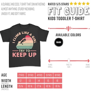 May include: Black toddler t-shirt with a retro-style graphic that says "I Climb Like A Girl - Try To Keep Up". The graphic features a girl rock climbing. The shirt is available in sizes 2 years to 6 years. The size chart shows the width and length of the shirt in inches.
