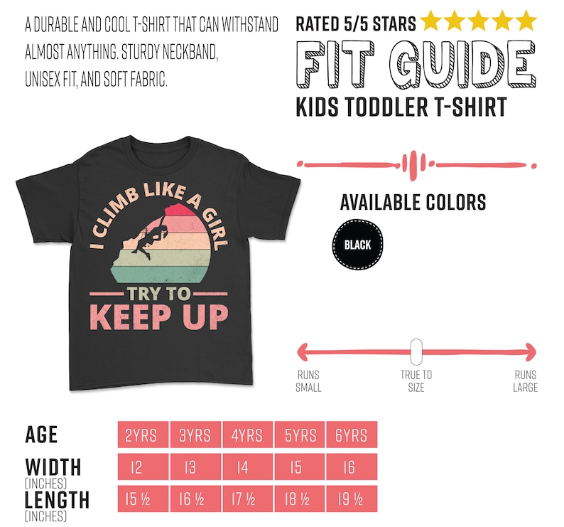 May include: Black toddler t-shirt with a retro-style graphic that says "I Climb Like A Girl - Try To Keep Up". The graphic features a girl rock climbing. The shirt is available in sizes 2 years to 6 years. The size chart shows the width and length of the shirt in inches.