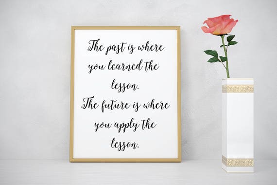 The past is where you learned the lesson. The future is where you