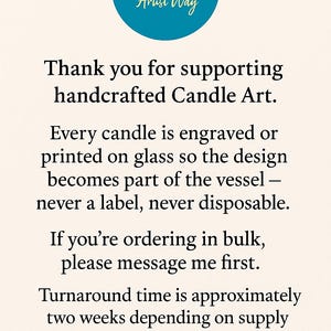May include: A cream-colored informational sign featuring a teal circle at the top with the text "BECAUSE LABELS ARE BORING The Candle Artist Way". The text below reads "Thank you for supporting handcrafted Candle Art. Every candle is engraved or printed on glass so the design becomes part of the vessel &ndash; never a label, never disposable. If you're ordering in bulk, please message me first. Turnaround time is approximately two weeks depending on supply availability. thecandleartistway.etsy.com"