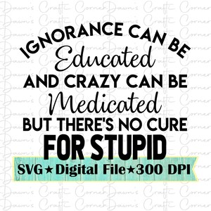 No Cure For Stupid: Ignorance Svg; Crazy Shirt Svg; Crazy Can Be Medicated; Funny Shirt; Funny Shirt Svg; Ignorance Shirt Svg; Educated Svg