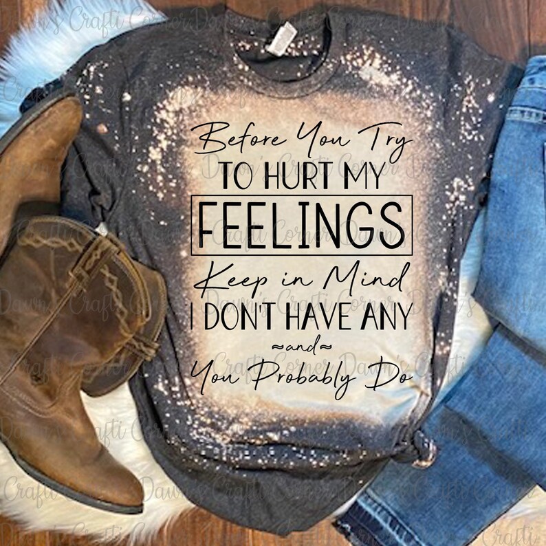 K&ouml;nnte beinhalten: Ein schwarz-wei&szlig; gebleichtes T-Shirt mit dem Text "Before You Try To Hurt My Feelings Keep in Mind I Don't Have Any and You Probably Do".