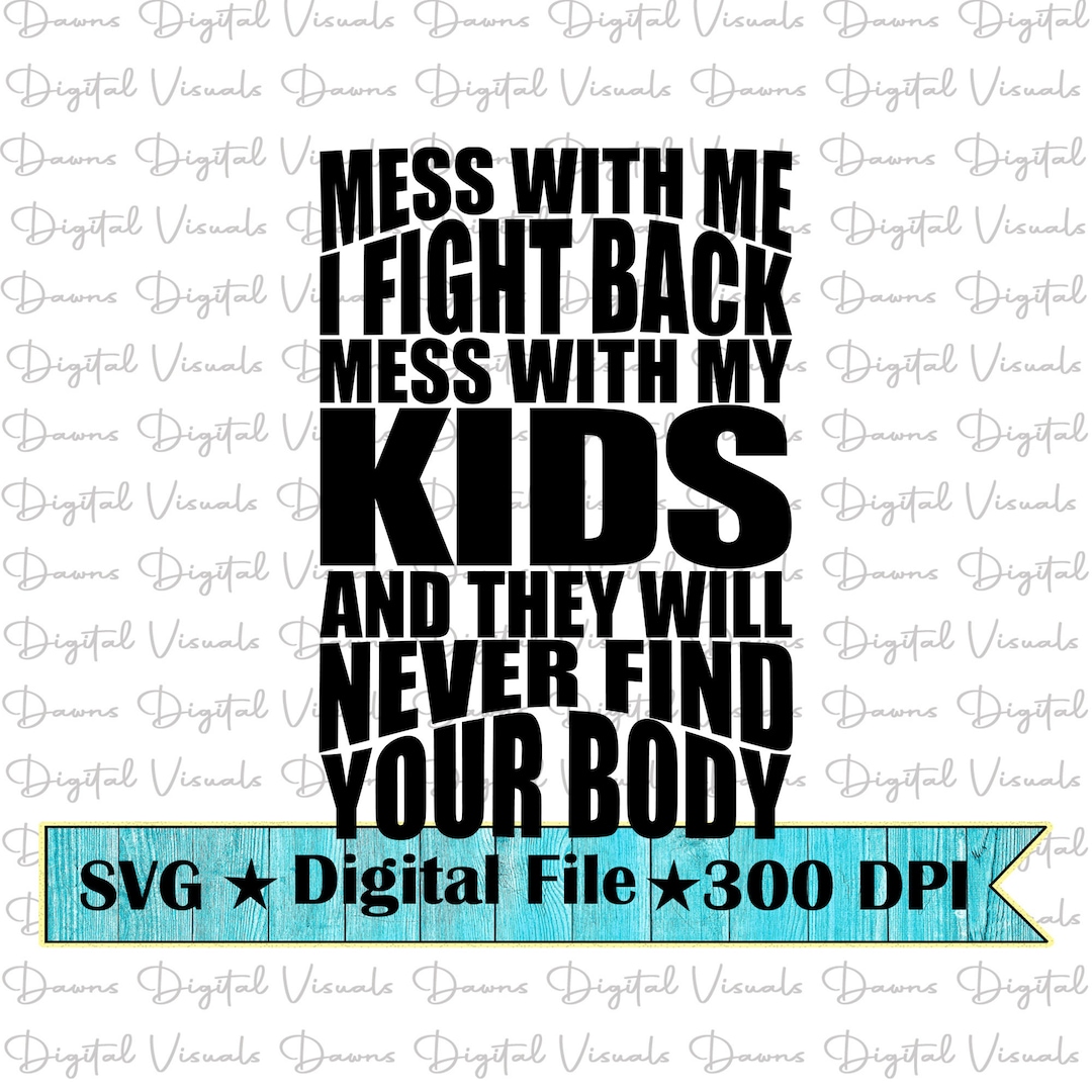 Mess With My Kids and They Will Never Find Your Body Svg; I Fight Back ...