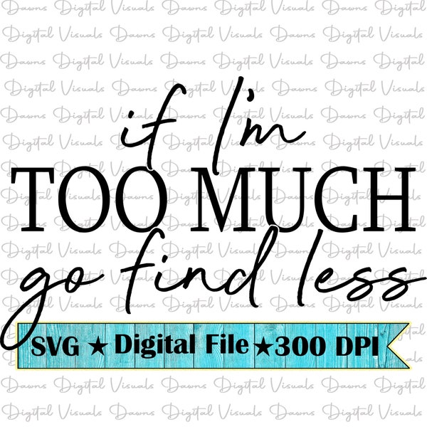 If I'm Too Much Go Find Less; If I'm Too Much Svg; If I'm Too Much Svg; Cute Shirt Svg; Too Much Svg; Sassy Shirt Svg; Sassy Svg; Confidence