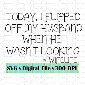 Funny Husband Quote; Flipped off my husband svg; Wife Life; Funny shirt for wife; Svg; Png; Silhouette; Cricut; Husband Quote; Funny Husband