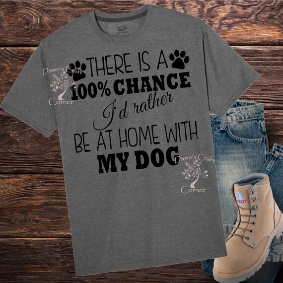 There Is A 100% Chance I'd Rather Be At Home With My Dog Tee T-Shirt There Is A 100% Chance I'd Rather Be At Home With My Dog Tee T-Shirt