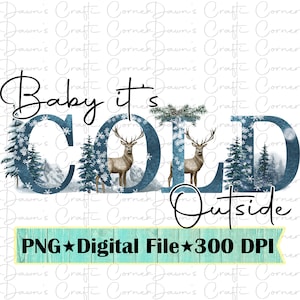 May include: A digital design featuring the phrase "Baby it's COLD Outside" in black script and blue block letters. The design includes illustrations of deer, pine trees, and snowflakes. The bottom banner reads "PNG Digital File 300 DPI".