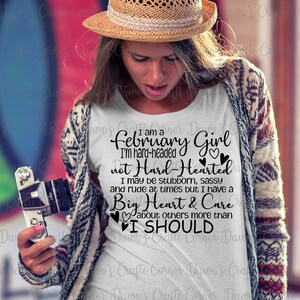May include: White t-shirt with black text that reads "I am a February Girl I'm hard-headed not Hard-Hearted I may be stubborn, sassy and rude at times but I have a Big Heart & Care about others more than I SHOULD".
