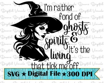 May include: Black and white silhouette of a witch with a pointed hat and long hair. The text reads "I'm rather fond of ghosts & spirits. It's the living that tick me off."  SVG Digital File 300 DPI.