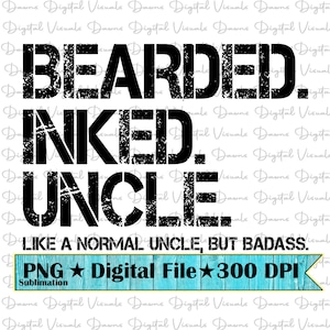 May include: A digital design with the words "BEARDED. INKED. UNCLE." in a distressed black font. Below, it reads "LIKE A NORMAL UNCLE, BUT BADASS." A turquoise banner states "PNG Digital File 300 DPI Sublimation."