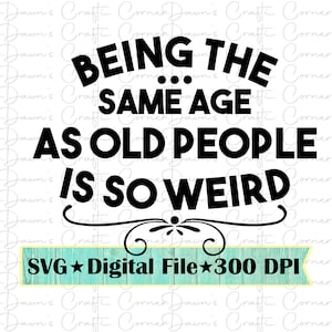 Funny Shirt; Funny Svg; Being The Same Age As Old People Is So Weird Svg; Funny Svg; So Weird; Same Age As Old People; Funny Shirt Svg; Svg