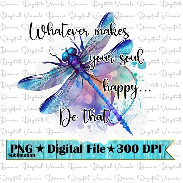 Whatever Makes Your Soul Happy Do That Png; Inspirational Png; Dragonfly Png; Dragonfly Shirt Png; Whatever Makes You Happy; Happy Png; Png