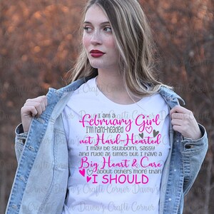 May include: White t-shirt with pink text that reads "I am a February Girl I'm hard-headed not Hard-Hearted I may be stubborn, sassy and rude at times but I have a Big Heart & Care about others more than I SHOULD".