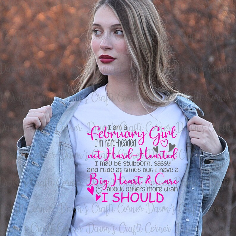 May include: White t-shirt with pink text that reads "I am a February Girl I'm hard-headed not Hard-Hearted I may be stubborn, sassy and rude at times but I have a Big Heart & Care about others more than I SHOULD".