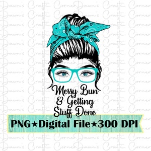 May include: A digital illustration of a woman with a messy bun, wearing glasses and a turquoise bandana. The text "Messy Bun & Getting Stuff Done" is below the image. The text "PNG Digital File 300 DPI" is below the text.