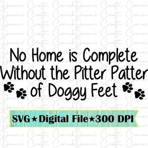 May include: Black text on a white background reads "No Home is Complete Without the Pitter Patter of Doggy Feet" with paw prints. Below is a green banner with "SVG Digital File 300 DPI".
