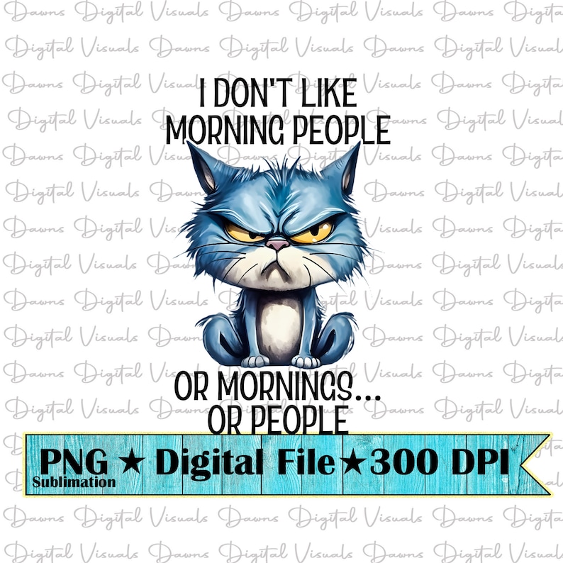 May include: A digital design featuring a grumpy blue cat with yellow eyes. The text reads "I DON'T LIKE MORNING PEOPLE OR MORNINGS... OR PEOPLE." Below is a banner with "PNG Digital File 300 DPI Sublimation."