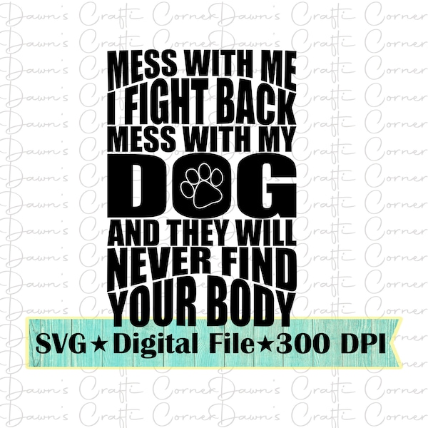 Funny Svg; They Will Never Find Your Body Svg; Mess With My Dog; Sarcastic Svg; I Fight Back Svg; Love My Dog; Pet Svg; Dog Svg; Dog Svg