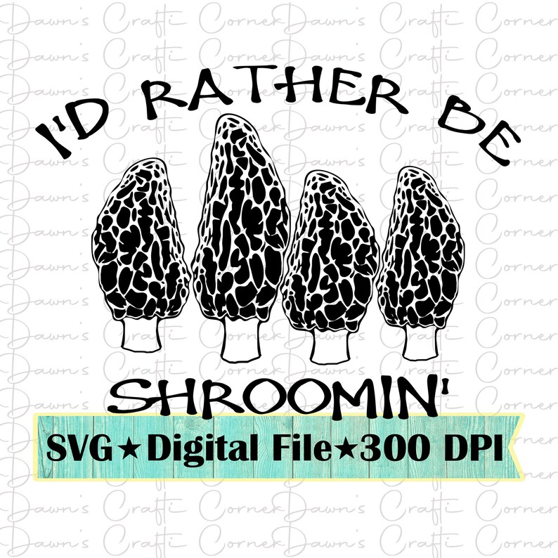May include: Black and white graphic featuring four morel mushrooms with the text "I'D RATHER BE SHROOMIN'". Below the text is "SVG Digital File 300 DPI". The design is suitable for digital crafting projects.
