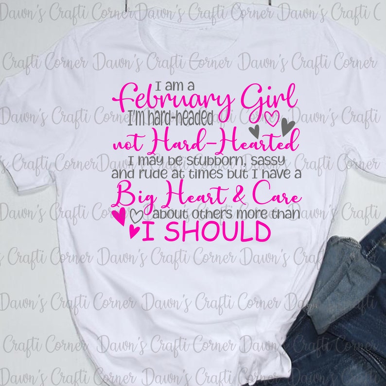 May include: White t-shirt with pink text that reads "I am a February Girl I'm hard-headed not Hard-Hearted I may be stubborn, sassy and rude at times but I have a Big Heart & Care about others more than I SHOULD".