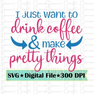 May include: A digital file for a design that says "I just want to drink coffee & make pretty things". The design is in pink and blue with a turquoise background.