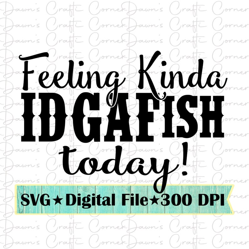 May include: Black and white text graphic design with the text "Feeling Kinda IDGAFISH today!" and a turquoise blue banner with white stars and the text "SVG ★ Digital File ★ 300 DPI".