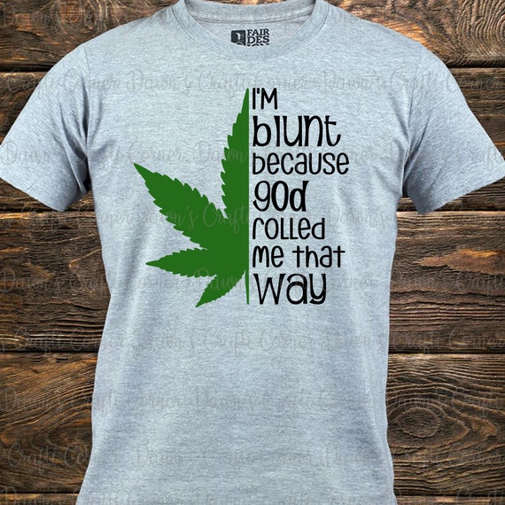 I'm Blunt Because God Rolled Me That Way T- Shirt Funny I'm Blunt Because God Rolled Me That Way T- Shirt Funny
