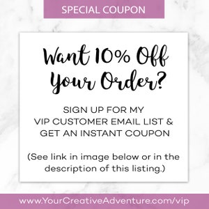 May include: A pink and white graphic with the text "SPECIAL COUPON" at the top. The text "Want 10% Off Your Order?" is in black cursive font. Below the text is a call to action to sign up for a VIP customer email list to get an instant coupon. The text "(See link in image below or in the description of this listing.)" is below the call to action. The text "www.YourCreativeAdventure.com/vip" is at the bottom of the graphic.
