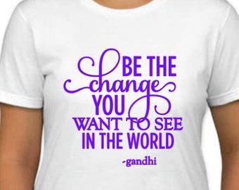 LADIES or Kids  Be the Change You Want to See in the World Inspirational Motivational T-Shirt Gandhi Tee
