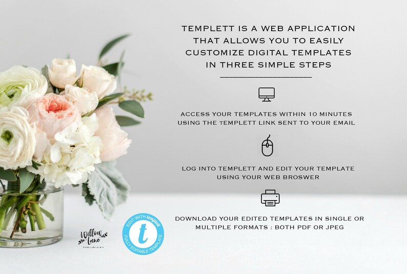 May include: A white and pink floral arrangement in a clear glass vase. The text "TEMPLETT IS A WEB APPLICATION THAT ALLOWS YOU TO EASILY CUSTOMIZE DIGITAL TEMPLATES IN THREE SIMPLE STEPS" is displayed above the vase. Below the vase, the text "EDIT WITH TEMPLETT FULLY EDITABLE TEMPLATE" is displayed in a blue circle with a white letter "t" in the center.