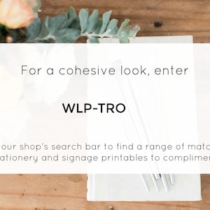 May include: A white card with the text "For a cohesive look, enter WLP-TRO into our shop's search bar to find a range of matching stationery and signage printables to compliment."