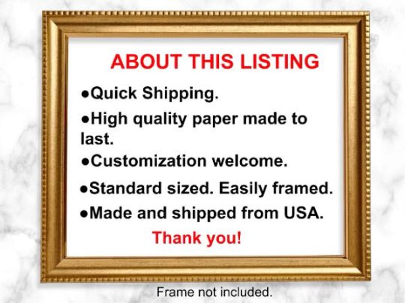 May include: A framed image with the text "ABOUT THIS LISTING" and a list of bullet points describing the product. The bullet points include: "Quick Shipping", "High quality paper made to last", "Customization welcome", "Standard sized. Easily framed", "Made and shipped from USA". The text "Thank you!" is also included. The text "Frame not included." is at the bottom of the image.