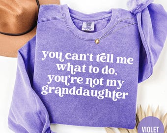 Comfort Colors Sweatshirt, You Can't Tell Me What To Do You're Not My Granddaughter, Funny Grandma Shirt, Gift for Grandma, Mother's Day
