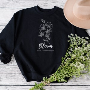 Bloom Where You Are Planted, Floral Sweatshirt, High Quality, Botanical Sweater, Nature Lover Gift, Gifts For her