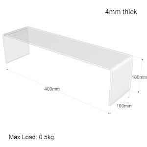 May include: A clear acrylic shelf with a 4mm thickness. The shelf is 400mm long, 100mm wide, and 100mm high. Max Load: 0.5kg