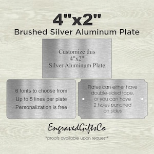May include: A rectangular brushed silver aluminum plate measuring 4 inches by 2 inches. The text reads: Customize this 4 inch by 2 inch Silver Aluminum Plate, 6 fonts to choose from, Up to 5 lines per plate, Personalization is free, EngravedGiftsCo.
