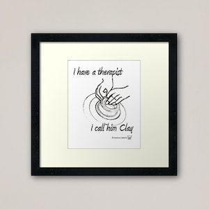 May include: Black and white illustration of a hand shaping clay on a pottery wheel. The text reads "I have a therapist I call him Clay".