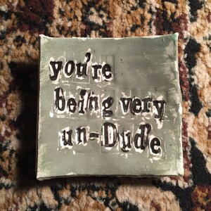 you&#39;re being very un-Dude