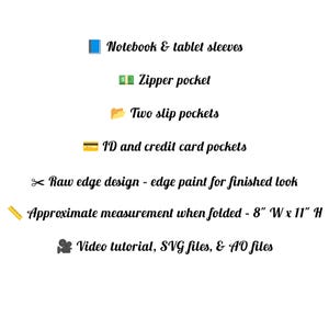 May include: White background with text describing features of a notebook and tablet sleeve. Features include a zipper pocket, two slip pockets, ID and credit card pockets, and raw edge design. Approximate measurement when folded is 8" W x 11" H. Includes video tutorial, SVG files, & AO files.