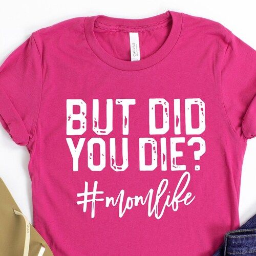 Unisex Shirts Funny Mom Shirt Gift Tees Mom Life Mother's Day Shirt But Did You Die? Shirt