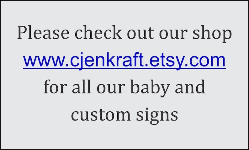 May include: Text on a light gray background reads: "Please check out our shop www.cjenkraft.etsy.com for all our baby and custom signs."