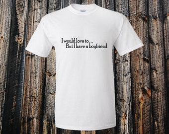 I would love to but I Have A Boyfriend - Funny T-shirt