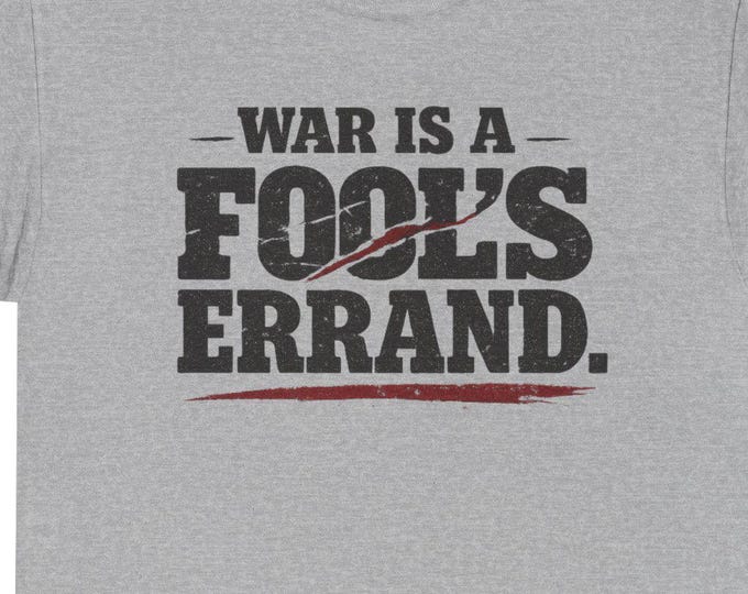 WAR Is A Fool's Errand T-Shirt | Anti-War Slogan Tee, Protest Statement